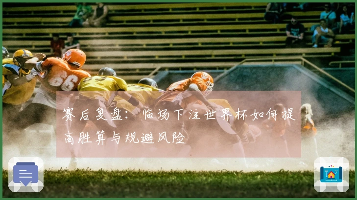 赛后复盘：临场下注世界杯如何提高胜算与规避风险