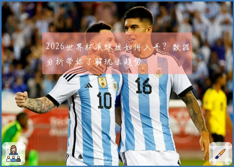 2026世界杯滚球该如何入手？数据分析带你了解玩法趋势