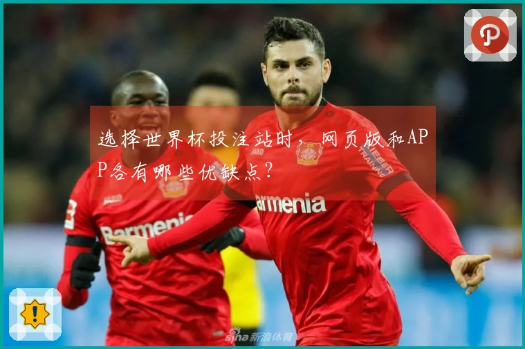 选择世界杯投注站时,网页版和APP各有哪些优缺点?